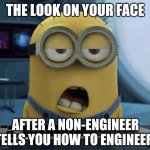 Engineering | THE LOOK ON YOUR FACE; AFTER A NON-ENGINEER TELLS YOU HOW TO ENGINEER | image tagged in minion engineer | made w/ Imgflip meme maker