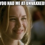 you had me at hello | YOU HAD ME AT UNVAXXED! | image tagged in you had me at hello | made w/ Imgflip meme maker