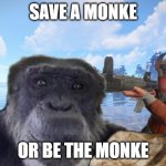 save monke | SAVE A MONKE; OR BE THE MONKE | image tagged in save monke | made w/ Imgflip meme maker