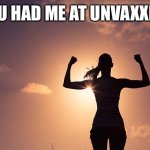 You had me at unvaxxed! | YOU HAD ME AT UNVAXXED! | image tagged in strong woman | made w/ Imgflip meme maker