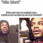 The "End of the World" Paradox | *hits blunt*; if the sun were to explode now, would we be on time to see it or too late? | image tagged in hits blunt | made w/ Imgflip meme maker