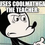 wtf | ME: USES COOLMATHGAMES; THE TEACHER: | image tagged in mickey mouse wtf face | made w/ Imgflip meme maker