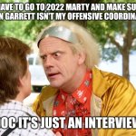 back to the future | I HAVE TO GO TO 2022 MARTY AND MAKE SURE JASON GARRETT ISN'T MY OFFENSIVE COORDINATOR; DOC IT'S JUST AN INTERVIEW | image tagged in back to the future | made w/ Imgflip meme maker