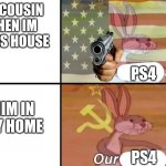 Bugs Bunny My Our | MY COUSIN WHEN IM IN HIS HOUSE; PS4; HIM IN MY HOME; PS4 | image tagged in bugs bunny my our | made w/ Imgflip meme maker