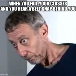 haha, ow | WHEN YOU FAIL YOUR CLASSES AND YOU HEAR A BELT SNAP BEHIND YOU | image tagged in rosen,belt,noice | made w/ Imgflip meme maker
