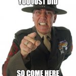 gunny knows what you just did | I KNOW WHAT YOU JUST DID; SO COME HERE AND GIVE ME YOUR LIVER | image tagged in gunny r lee ermey | made w/ Imgflip meme maker