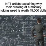 PlEaSe DoN't ScReEnShOt My ArT | NFT artists explaining why their drawing of a monkey smoking weed is worth 45,000 dollars: | image tagged in over complicated explanation,nft,memes,dank memes,funny,fun | made w/ Imgflip meme maker