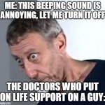 O H  N O | ME: THIS BEEPING SOUND IS ANNOYING, LET ME TURN IT OFF THE DOCTORS WHO PUT ON LIFE SUPPORT ON A GUY: | image tagged in rosen,oh no,funny | made w/ Imgflip meme maker