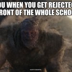 Thanos turns to dust | YOU WHEN YOU GET REJECTECT IN FRONT OF THE WHOLE SCHOOL.... | image tagged in thanos turns to dust | made w/ Imgflip meme maker