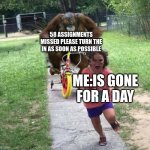 *some title* | 58 ASSIGNMENTS MISSED PLEASE TURN THE IN AS SOON AS POSSIBLE; ME:IS GONE FOR A DAY | image tagged in run | made w/ Imgflip meme maker