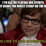 Those were the days | 7 YR OLD ME PLAYING WII SPORTS WITHOUT USING THE WRIST STRAP ON THE WIIMOTE | image tagged in i too like to live dangerously remastered | made w/ Imgflip meme maker