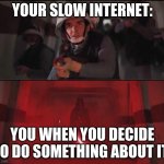 vaders rage | YOUR SLOW INTERNET:; YOU WHEN YOU DECIDE TO DO SOMETHING ABOUT IT: | image tagged in vaders rage | made w/ Imgflip meme maker