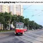 Chromaticans | that Chromaticans isn't a term since 2020 | image tagged in this tram is going to say a thing | made w/ Imgflip meme maker