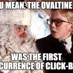 Ralphie Christmas Story 1 | YOU MEAN, THE OVALTINE AD; WAS THE FIRST OCCURRENCE OF CLICK-BAIT | image tagged in ralphie christmas story 1 | made w/ Imgflip meme maker