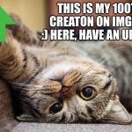 Catte | THIS IS MY 100TH CREATON ON IMGFLIP :) HERE, HAVE AN UPVOTE | image tagged in catte,cats,memes,funny,special,upvote | made w/ Imgflip meme maker