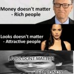 ted bundy was a serial killer.... get it..... | LIVES DONT MATTER; - TED BUNDY | image tagged in x doesn't matter | made w/ Imgflip meme maker