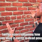 Cancelled | twitter users eplaining how being alive is racist to dead people | image tagged in guy talking to wall | made w/ Imgflip meme maker
