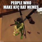Help I’m being held at gunpoint | PEOPLE WHO MAKE KFC RAT MEMES | image tagged in kermit is here | made w/ Imgflip meme maker