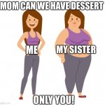 Dessert | MOM CAN WE HAVE DESSERT; ME; MY SISTER; ONLY YOU! | image tagged in fat - skinny,dessert | made w/ Imgflip meme maker
