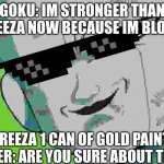 logic | GOKU: IM STRONGER THAN FREEZA NOW BECAUSE IM BLOND; FREEZA 1 CAN OF GOLD PAINT LATER: ARE YOU SURE ABOUT THAT | image tagged in frieza grin dbz | made w/ Imgflip meme maker