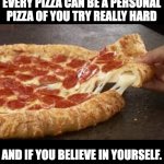 Personal? | EVERY PIZZA CAN BE A PERSONAL PIZZA OF YOU TRY REALLY HARD; AND IF YOU BELIEVE IN YOURSELF. | image tagged in that stuffed crust pizza tho | made w/ Imgflip meme maker