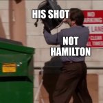 Ron swanson throws the computer | HIS SHOT; NOT HAMILTON | image tagged in ron swanson throws the computer,hamilton | made w/ Imgflip meme maker
