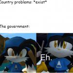 Country problems | Country problems: *exist*; The government: | image tagged in eh klonoa | made w/ Imgflip meme maker