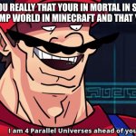 so if you play minecraft in mobile you know that there no hardcore and there a glitch that if the world is hardcore from a pc an | WHEN YOU REALLY THAT YOUR IN MORTAL IN SOMEONE HARDCORE SMP WORLD IN MINECRAFT AND THAT YOUR MOBILE | image tagged in four parallel universes ahead,glicth,for mobile | made w/ Imgflip meme maker