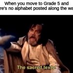 lol true | When you move to Grade 5 and there's no alphabet posted along the walls: | image tagged in the sacred texts,school memes | made w/ Imgflip meme maker