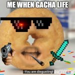 Shane Dawson Angry Donut | ME WHEN GACHA LIFE | image tagged in shane dawson angry donut | made w/ Imgflip meme maker
