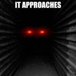 Dark hallway | IT APPROACHES | image tagged in memes | made w/ Imgflip meme maker