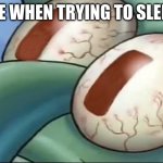 H E L P | ME WHEN TRYING TO SLEEP | image tagged in squidward awake | made w/ Imgflip meme maker