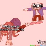 sans lol | Sans; People who do genocide in Undertale | image tagged in sans t-posing on monika | made w/ Imgflip meme maker