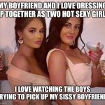 My Sissy Boyfriend playing dress ups | MY BOYFRIEND AND I LOVE DRESSING UP TOGETHER AS TWO HOT SEXY GIRLS; I LOVE WATCHING THE BOYS TRYING TO PICK UP MY SISSY BOYFRIEND. | image tagged in gf dresses us for a nite out clubbing | made w/ Imgflip meme maker