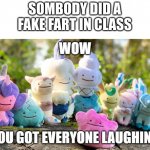 Wow you got everyone laughing | SOMBODY DID A FAKE FART IN CLASS | image tagged in wow you got everyone laughing | made w/ Imgflip meme maker