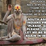 South Asian Indians Pray: "Please, God, please, don't let me be born again in India" | ORTHODOX MALE JEWS PRAY: "THANK YOU, G-D, FOR NOT MAKING ME A GENTILE"; SOUTH ASIAN INDIANS PRAY: "PLEASE, GOD, PLEASE, DON'T LET ME BE BORN AGAIN IN INDIA" | image tagged in hindu shaman | made w/ Imgflip meme maker