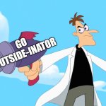 for real, do it. | GO OUTSIDE-INATOR | image tagged in doofenshmirtz -inator blank | made w/ Imgflip meme maker