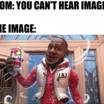 Wanna some sprite cranberry? | MOM: YOU CAN'T HEAR IMAGES; THE IMAGE: | image tagged in wanna sprite cranberry,images,sprite,memes,funny | made w/ Imgflip meme maker