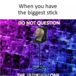 Do not question the elevated one | When you have the biggest stick | image tagged in do not question the elevated one,memes,funny | made w/ Imgflip meme maker