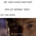 Relatable, I think not | ME: USES HAND SANITIZER; 99% OF GERMS: *DIES*; THAT ONE GERM: | image tagged in oh i dont think so,memes,so true memes,funny | made w/ Imgflip meme maker