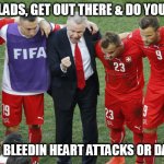 Team Talk | RIGHT LADS, GET OUT THERE & DO YOUR BEST; AND NO BLEEDIN HEART ATTACKS OR DAMA,OK | image tagged in team talk,heart attack,football | made w/ Imgflip meme maker