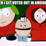 Kick The Baby - South Park | WHEN I GET VOTED OUT IN AMONG US; ME | image tagged in kick the baby - south park | made w/ Imgflip meme maker