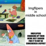 There’s a lot of the same memes | Imgflipers in middle school IMGFLIPERS CHANGING UP THEIR MEME JUST ENOUGH FOR IT TO NOT BE CONSIDERED A REPOST | image tagged in patrick smart dumb reversed,true | made w/ Imgflip meme maker