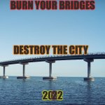 Burn your Bridges 2012 2022 | BURN YOUR BRIDGES; DESTROY THE CITY; 2012; 2 | image tagged in bridge,memes,funny,2012 | made w/ Imgflip meme maker