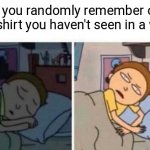 Shit, where tf is it?? | When you randomly remember one of your shirt you haven't seen in a while: | image tagged in morty waking up,lost,rick morty | made w/ Imgflip meme maker