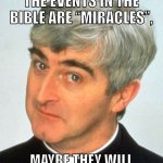 Don’t let clergymen fool you. | IF WE TELL PEOPLE THE EVENTS IN THE BIBLE ARE “MIRACLES”, MAYBE THEY WILL SOUND BELIEVABLE AGAIN! | image tagged in memes,father ted,capitalism,religion,christianity,atheism | made w/ Imgflip meme maker