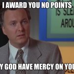 What you just said is the most insanely idiotic things i’ve ever heard | I AWARD YOU NO POINTS; AND MAY GOD HAVE MERCY ON YOUR SOUL | image tagged in billy madison | made w/ Imgflip meme maker