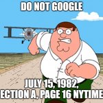 Peter Griffin running away | DO NOT GOOGLE; JULY 15, 1982, SECTION A, PAGE 16 NYTIMES | image tagged in peter griffin running away | made w/ Imgflip meme maker