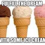 Ice Cream cone | FULFILL THE DREAM; WITH SOME ICE CREAM | image tagged in ice cream cone | made w/ Imgflip meme maker