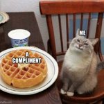 Daily relatable memes #70 | ME; A COMPLIMENT | image tagged in happy cat with waffle | made w/ Imgflip meme maker